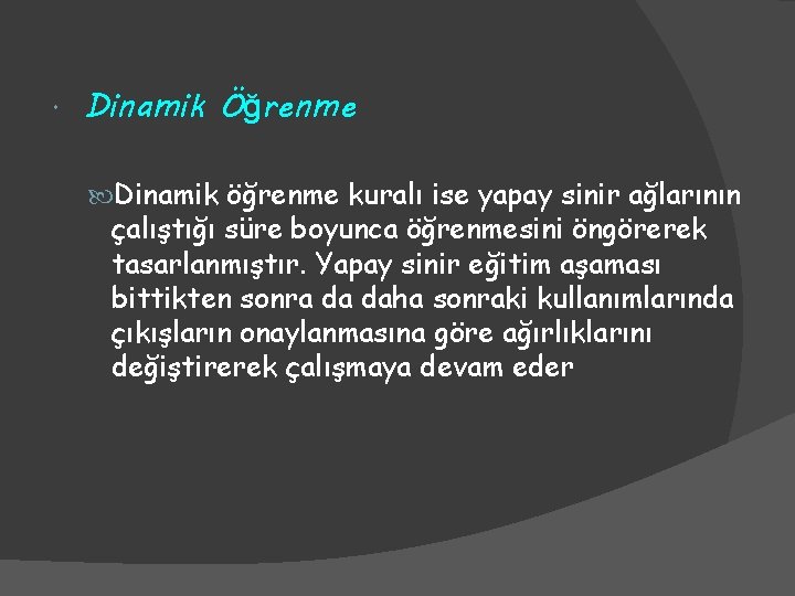  Dinamik Öğrenme Dinamik öğrenme kuralı ise yapay sinir ağlarının çalıştığı süre boyunca öğrenmesini