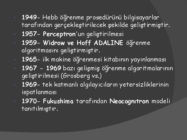  1949 - Hebb öğrenme prosedürünü bilgisayarlar tarafından gerçekleştirilecek şekilde geliştirmiştir. 1957 - Perceptron'un