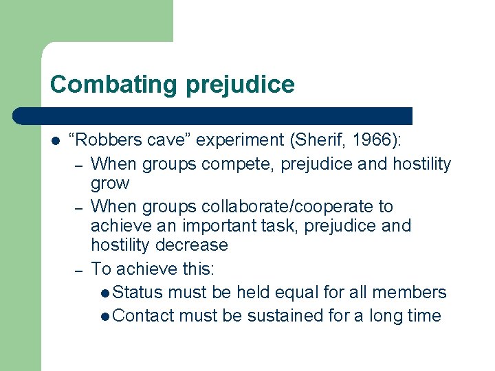 Combating prejudice l “Robbers cave” experiment (Sherif, 1966): – When groups compete, prejudice and