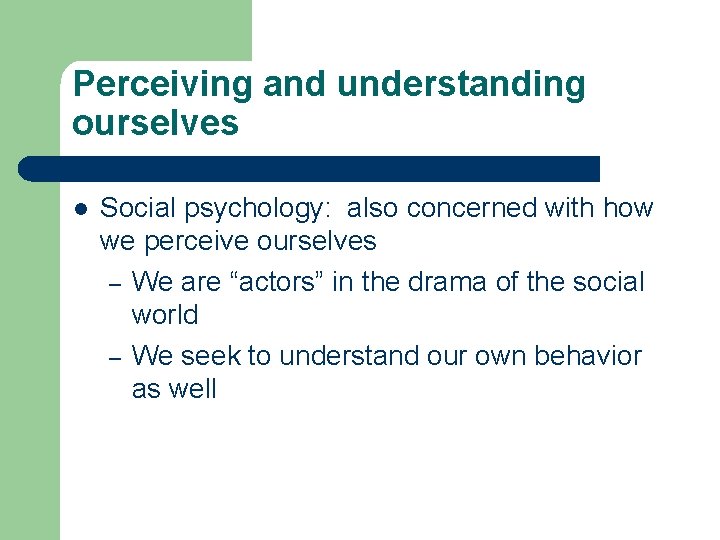 Perceiving and understanding ourselves l Social psychology: also concerned with how we perceive ourselves