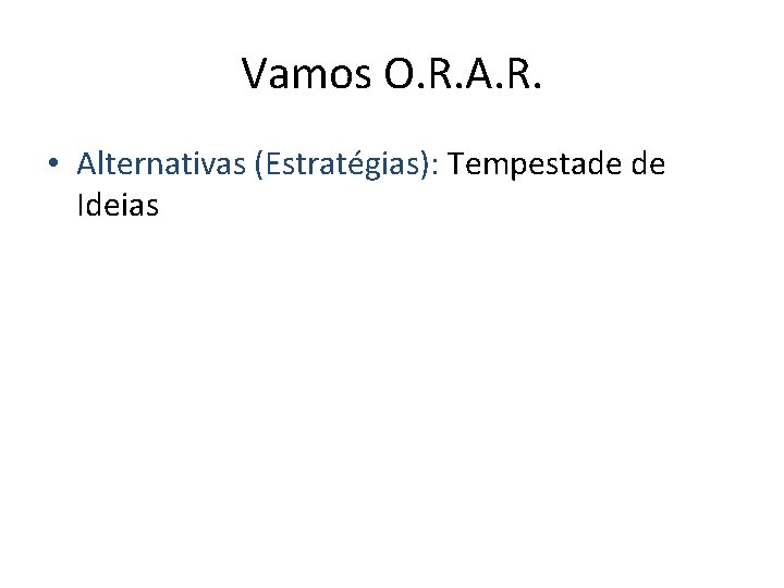 Vamos O. R. A. R. • Alternativas (Estratégias): Tempestade de Ideias Vamos O. R. A. R. • Alternativas (Estratégias): Tempestade de Ideias