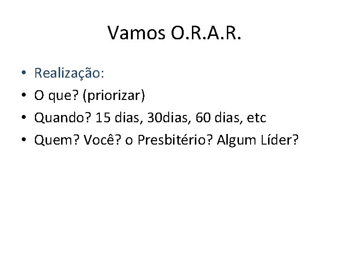 Vamos O. R. A. R. • • Realização: O que? (priorizar) Quando? 15 dias, Vamos O. R. A. R. • • Realização: O que? (priorizar) Quando? 15 dias,