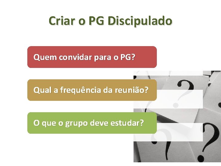 Criar o PG Discipulado Quem convidar para o PG? Qual a frequência da reunião? Criar o PG Discipulado Quem convidar para o PG? Qual a frequência da reunião?