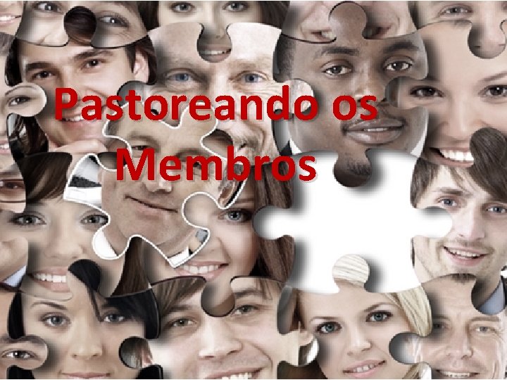 Pastoreando os Membros Pastoreando os Membros