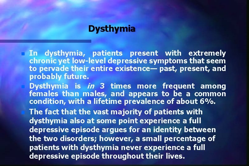 Dysthymia n n n In dysthymia, patients present with extremely chronic yet low-level depressive