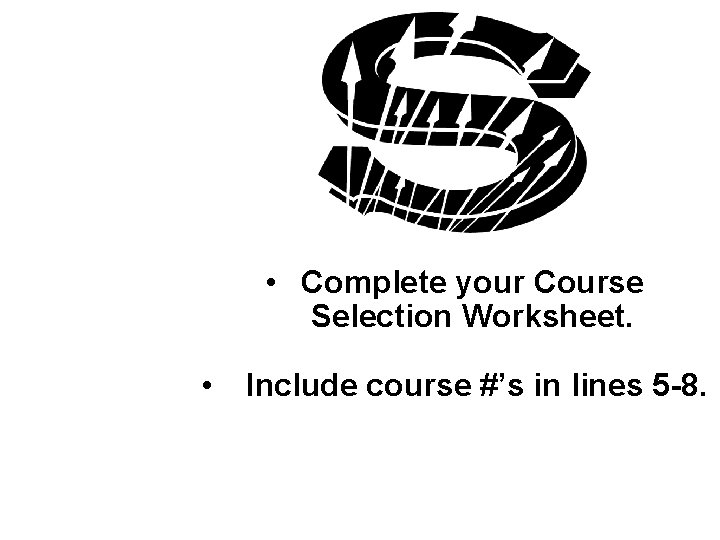 • Complete your Course Selection Worksheet. • Include course #’s in lines 5