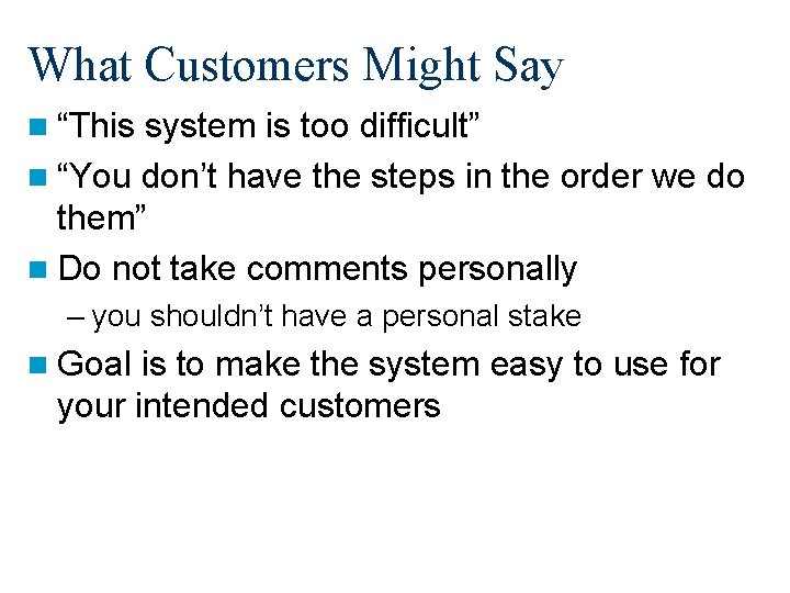 What Customers Might Say n “This system is too difficult” n “You don’t have