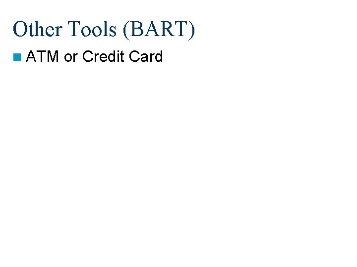 Other Tools (BART) n ATM or Credit Card 