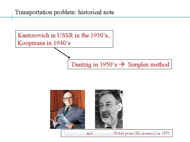Transportation problem: historical note Kantorovich in USSR in the 1930’s, Koopmans in 1940’s Dantzig Transportation problem: historical note Kantorovich in USSR in the 1930’s, Koopmans in 1940’s Dantzig
