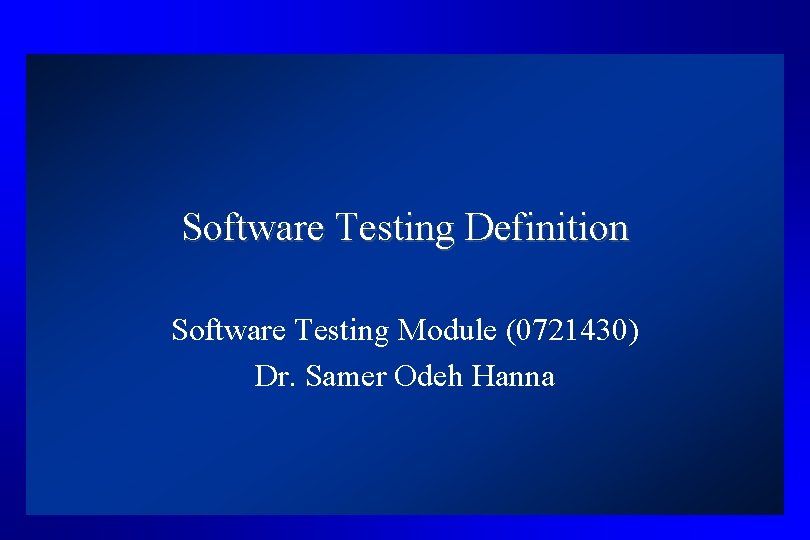 Software Testing Definition Software Testing Module (0721430) Dr. Samer Odeh Hanna 