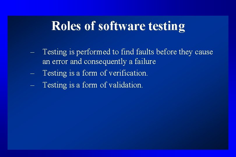 Roles of software testing – Testing is performed to find faults before they cause