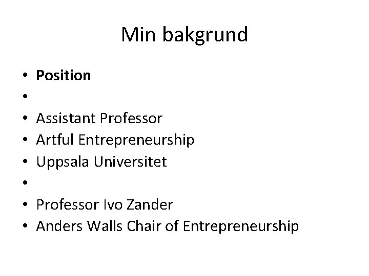 Min bakgrund • • Position Assistant Professor Artful Entrepreneurship Uppsala Universitet Professor Ivo Zander