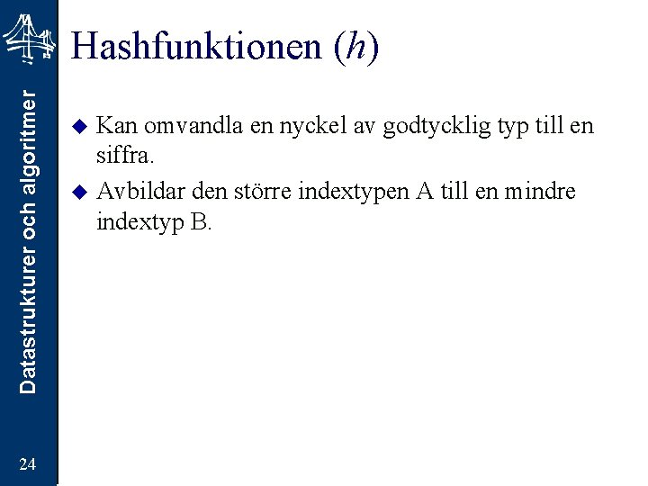 Datastrukturer och algoritmer Hashfunktionen (h) 24 Kan omvandla en nyckel av godtycklig typ till