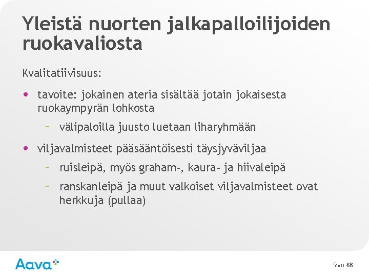 Yleistä nuorten jalkapalloilijoiden ruokavaliosta Kvalitatiivisuus: • tavoite: jokainen ateria sisältää jotain jokaisesta ruokaympyrän lohkosta