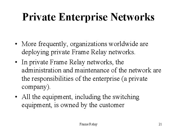 Private Enterprise Networks • More frequently, organizations worldwide are deploying private Frame Relay networks.