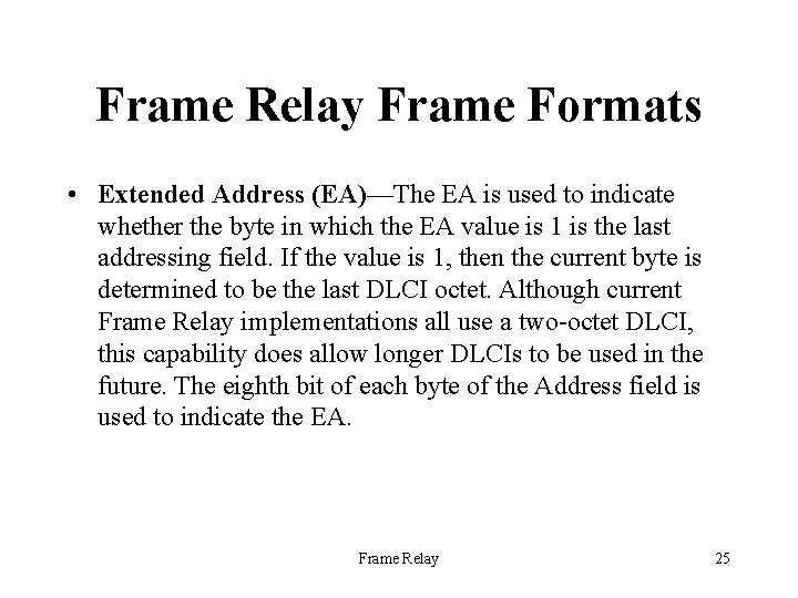Frame Relay Frame Formats • Extended Address (EA)—The EA is used to indicate whether