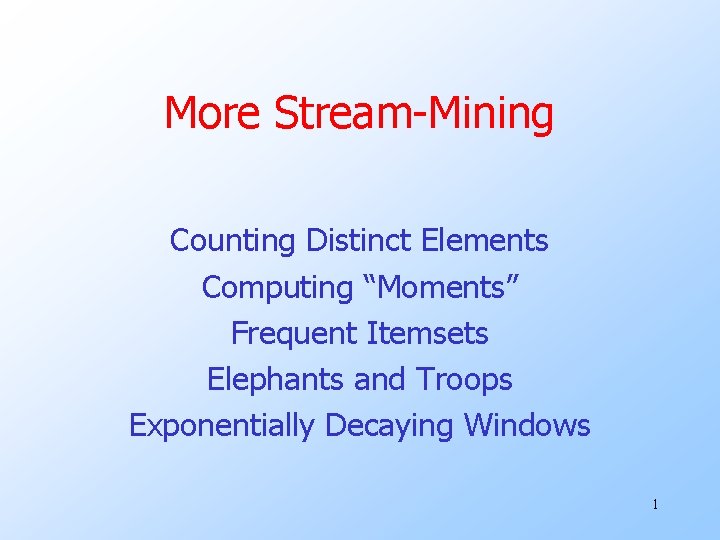 More Stream-Mining Counting Distinct Elements Computing “Moments” Frequent Itemsets Elephants and Troops Exponentially Decaying