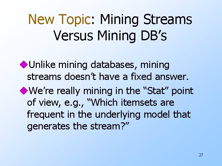 New Topic: Mining Streams Versus Mining DB’s u. Unlike mining databases, mining streams doesn’t