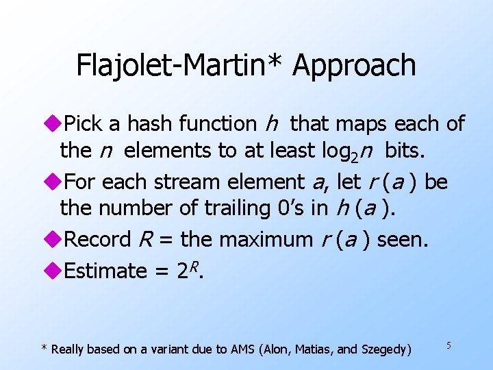 Flajolet-Martin* Approach u. Pick a hash function h that maps each of the n