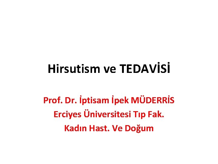 Hirsutism ve TEDAVİSİ Prof. Dr. İptisam İpek MÜDERRİS Erciyes Üniversitesi Tıp Fak. Kadın Hast.