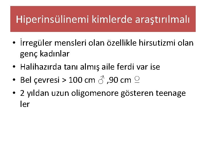 Hiperinsülinemi kimlerde araştırılmalı • İrregüler mensleri olan özellikle hirsutizmi olan genç kadınlar • Halihazırda