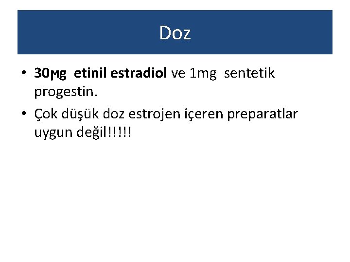 Doz • 30ϻg etinil estradiol ve 1 mg sentetik progestin. • Çok düşük doz
