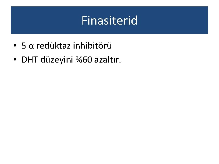 Finasiterid • 5 α redüktaz inhibitörü • DHT düzeyini %60 azaltır. 