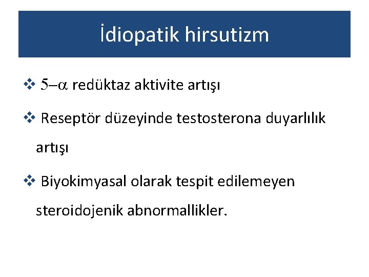 İdiopatik hirsutizm v 5 -a redüktaz aktivite artışı v Reseptör düzeyinde testosterona duyarlılık artışı
