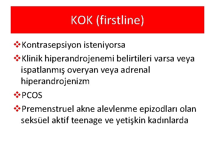 KOK (firstline) v. Kontrasepsiyon isteniyorsa v. Klinik hiperandrojenemi belirtileri varsa veya ispatlanmış overyan veya