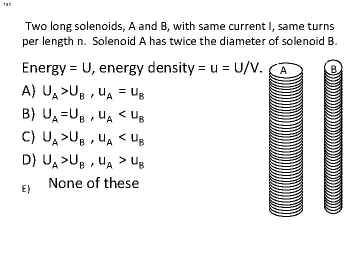 7. 52 Two long solenoids, A and B, with same current I, same turns 7. 52 Two long solenoids, A and B, with same current I, same turns