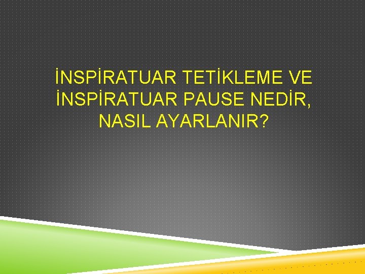 İNSPİRATUAR TETİKLEME VE İNSPİRATUAR PAUSE NEDİR, NASIL AYARLANIR? 