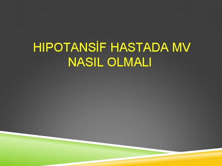 HIPOTANSİF HASTADA MV NASIL OLMALI 