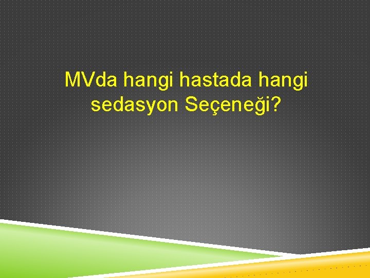 MVda hangi hastada hangi sedasyon Seçeneği? 