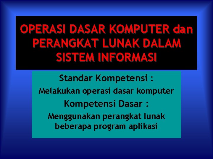OPERASI DASAR KOMPUTER dan PERANGKAT LUNAK DALAM SISTEM INFORMASI Standar Kompetensi : Melakukan operasi