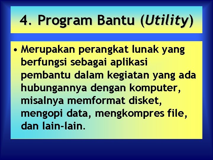 4. Program Bantu (Utility) • Merupakan perangkat lunak yang berfungsi sebagai aplikasi pembantu dalam