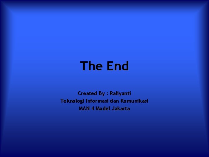 The End Created By : Raliyanti Teknologi Informasi dan Komunikasi MAN 4 Model Jakarta