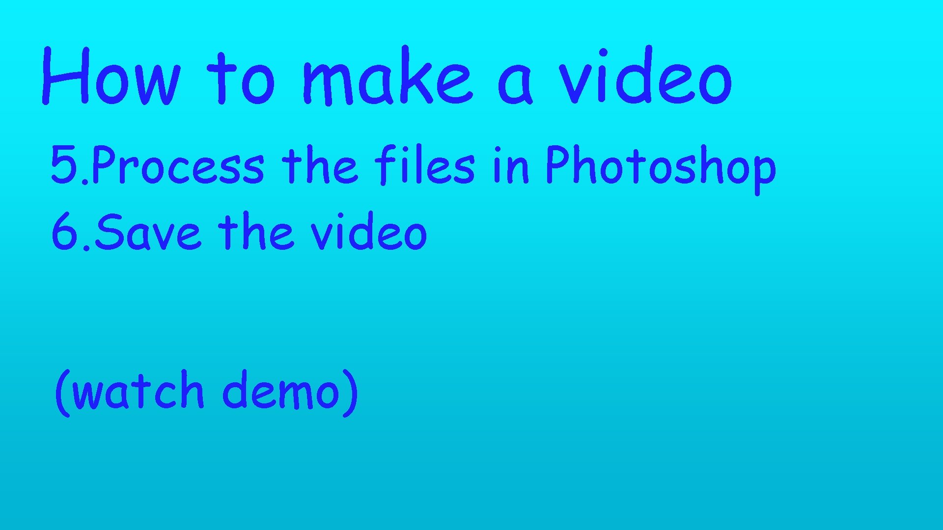 How to make a video 5. Process the files in Photoshop 6. Save the