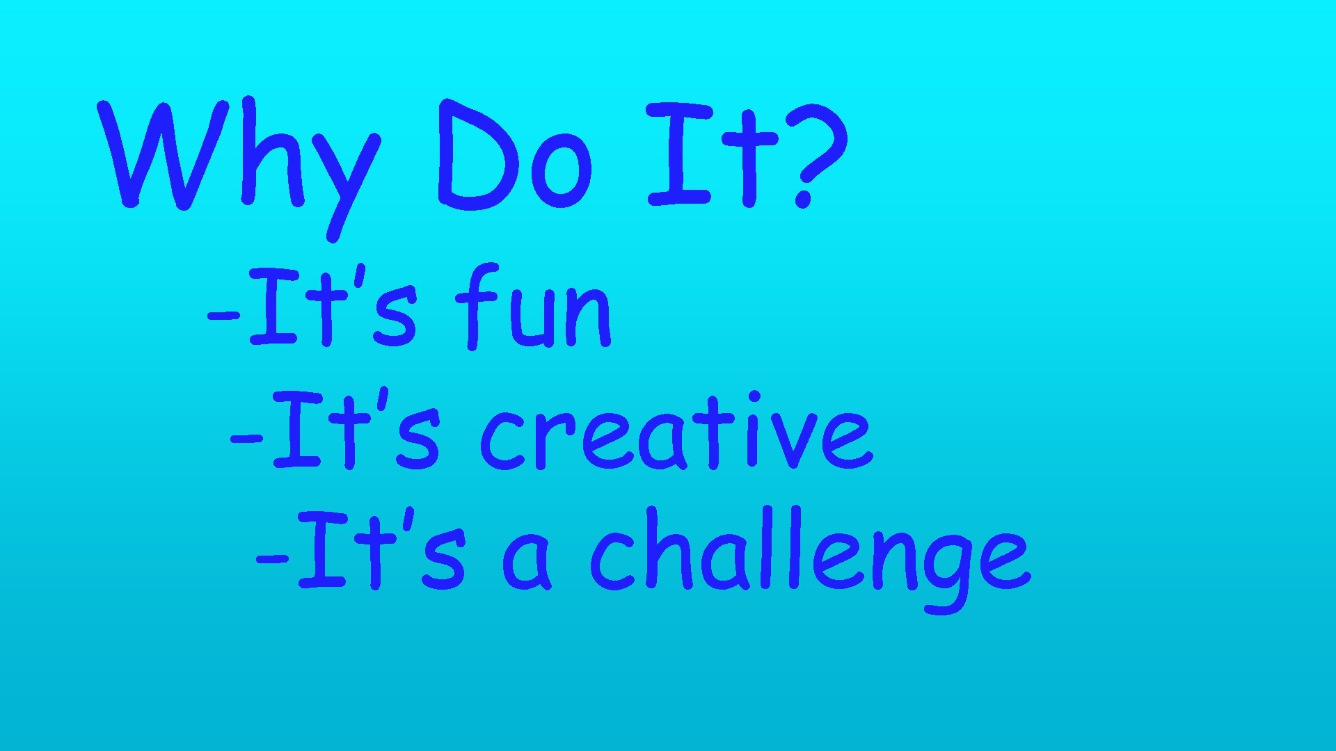 Why Do It? -It’s fun -It’s creative -It’s a challenge 