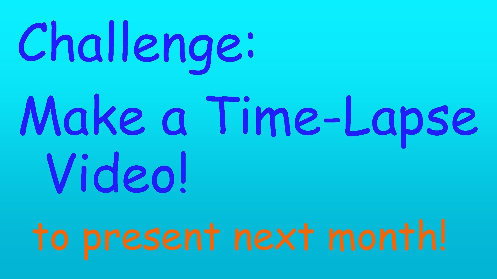 Challenge: Make a Time-Lapse Video! to present next month! 