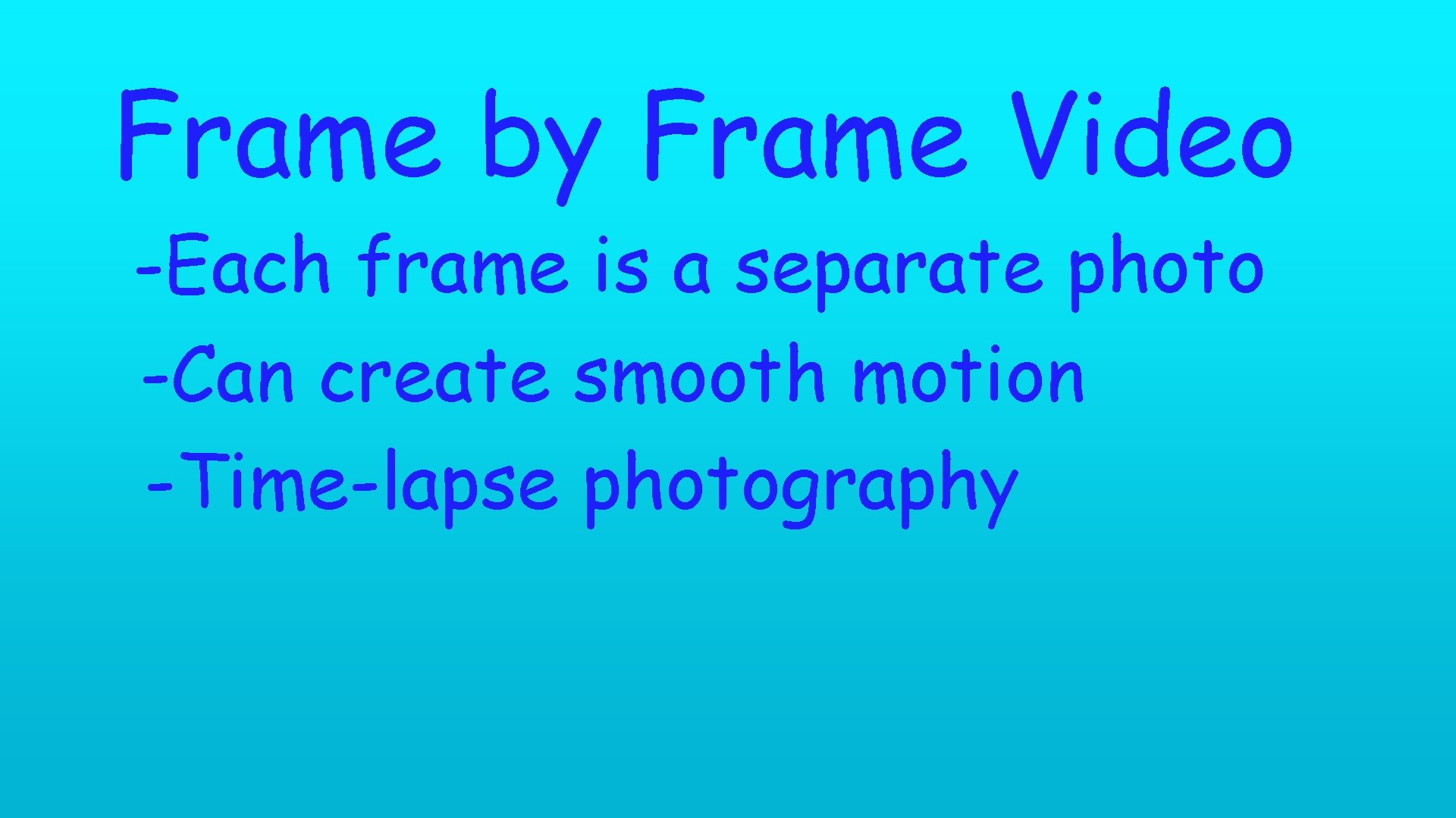 Frame by Frame Video -Each frame is a separate photo -Can create smooth motion