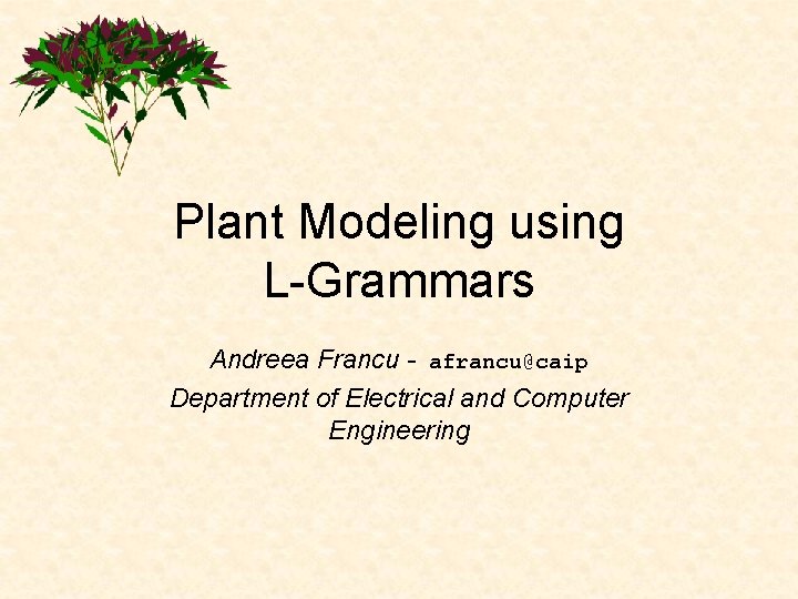 Plant Modeling using L-Grammars Andreea Francu - afrancu@caip Department of Electrical and Computer Engineering