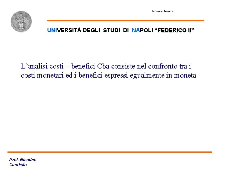 Analisi costi/benefici UNIVERSITÀ DEGLI STUDI DI NAPOLI “FEDERICO II” L’analisi costi – benefici Cba