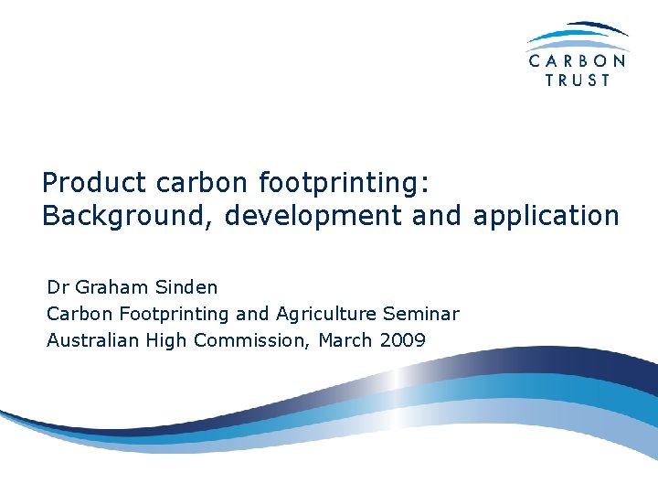 Product carbon footprinting: Background, development and application Dr Graham Sinden Carbon Footprinting and Agriculture