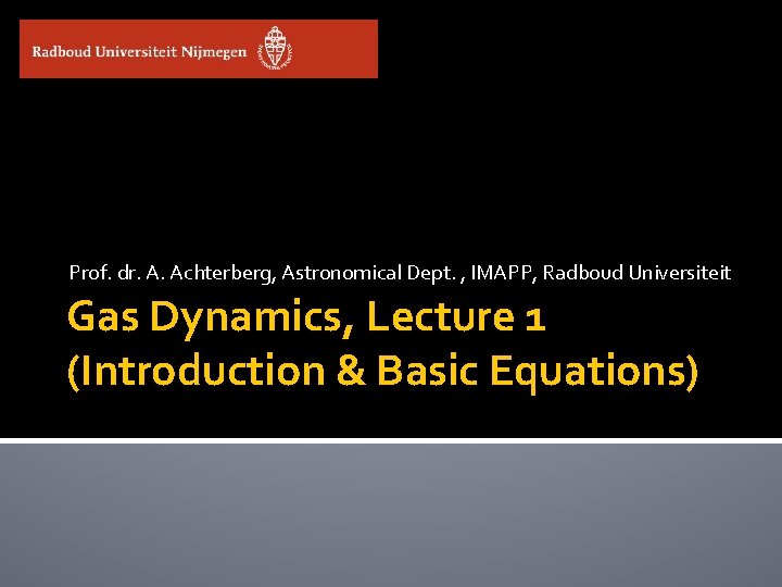 Prof. dr. A. Achterberg, Astronomical Dept. , IMAPP, Radboud Universiteit Gas Dynamics, Lecture 1