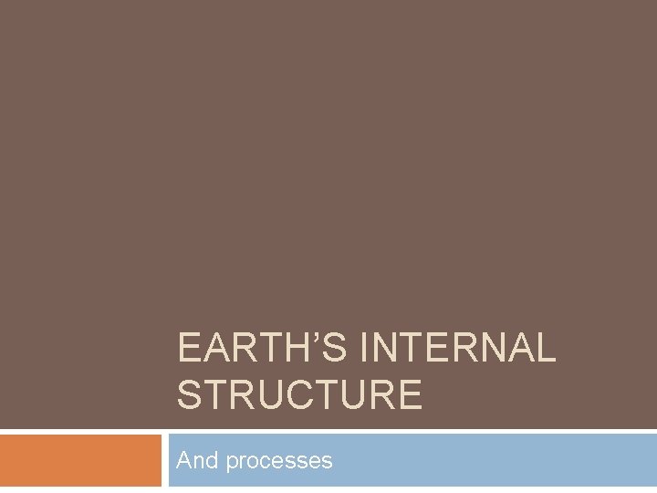 EARTHS INTERNAL STRUCTURE And processes What Was Early
