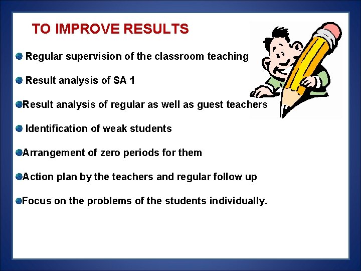 TO IMPROVE RESULTS Regular supervision of the classroom teaching Result analysis of SA TO IMPROVE RESULTS Regular supervision of the classroom teaching Result analysis of SA