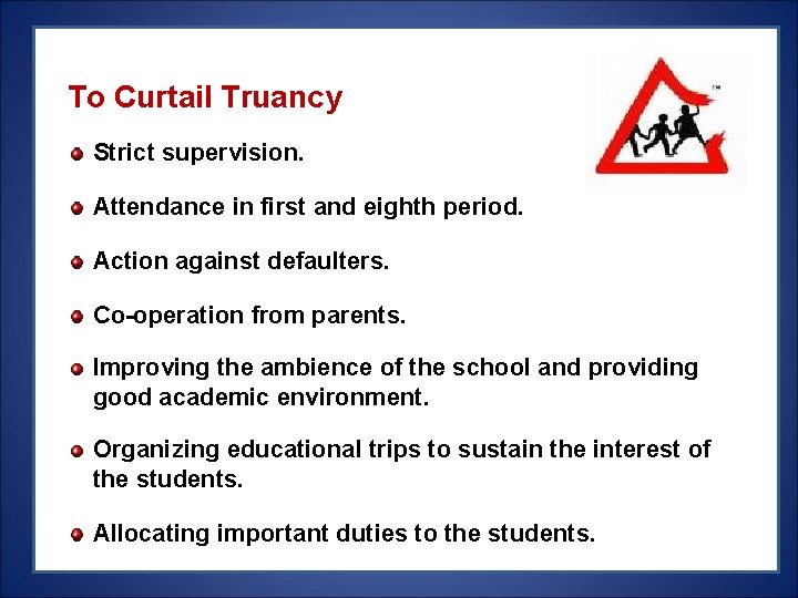 To Curtail Truancy Strict supervision. Attendance in first and eighth period. Action against defaulters. To Curtail Truancy Strict supervision. Attendance in first and eighth period. Action against defaulters.