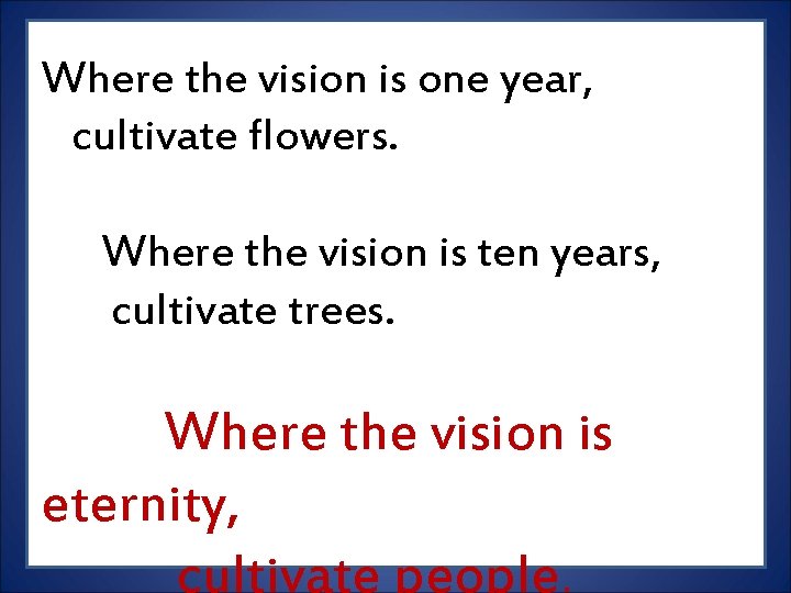 Where the vision is one year, cultivate flowers. Where the vision is ten years, Where the vision is one year, cultivate flowers. Where the vision is ten years,