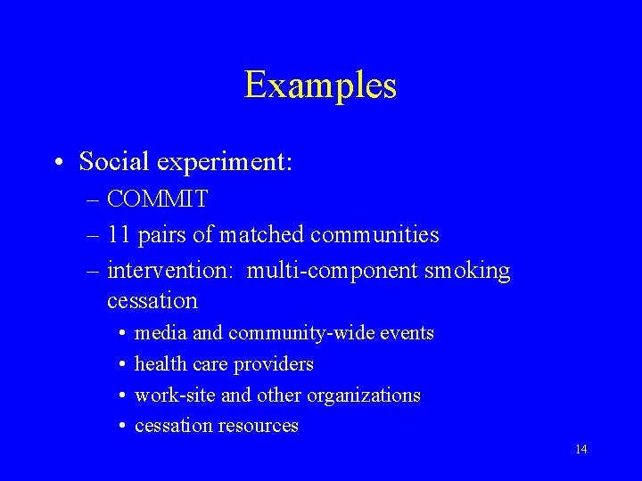 Examples • Social experiment: – COMMIT – 11 pairs of matched communities – intervention: