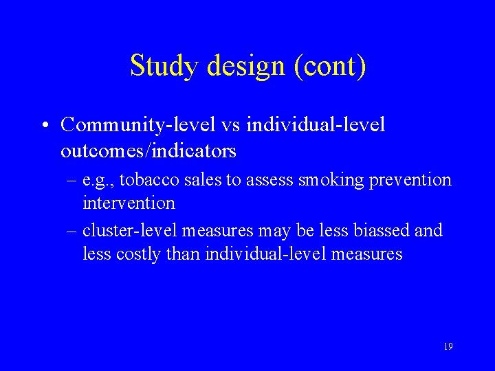 Study design (cont) • Community-level vs individual-level outcomes/indicators – e. g. , tobacco sales